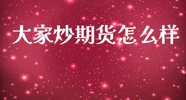 大家炒期货怎么样_https://cj007.lansai.wang_债券资讯_第1张