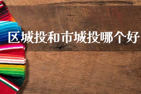 区城投和市城投哪个好_https://cj007.lansai.wang_外汇交易_第1张