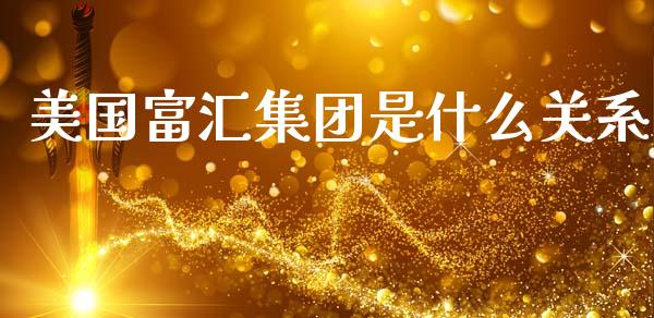 美国富汇集团是什么关系_https://cj007.lansai.wang_财经新闻_第1张