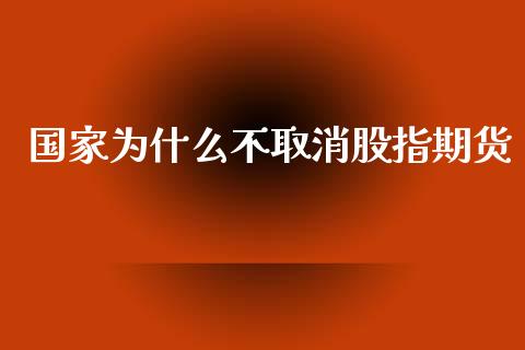 国家为什么不取消股指期货_https://cj007.lansai.wang_金融监管_第1张