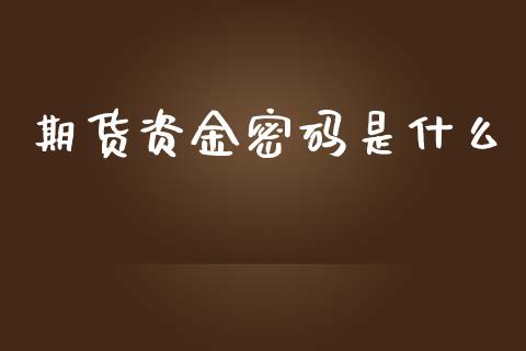 期货资金密码是什么_https://cj007.lansai.wang_外汇交易_第1张
