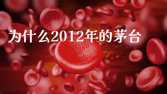 为什么2012年的茅台_https://cj007.lansai.wang_债券资讯_第1张