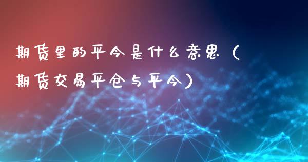 期货里的平今是什么意思（期货交易平仓与平今）_https://cj007.lansai.wang_金融监管_第1张