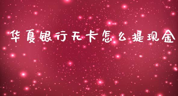 华夏银行无卡怎么提现金_https://cj007.lansai.wang_全球市场_第1张
