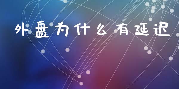 外盘为什么有延迟_https://cj007.lansai.wang_全球市场_第1张