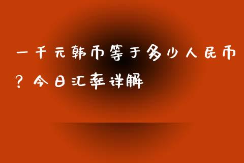 一千元韩币等于多少人民币？今日汇率详解_https://cj007.lansai.wang_期货开户_第1张