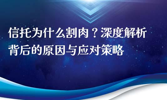 信托为什么割肉？深度解析背后的原因与应对策略_https://cj007.lansai.wang_债券资讯_第1张