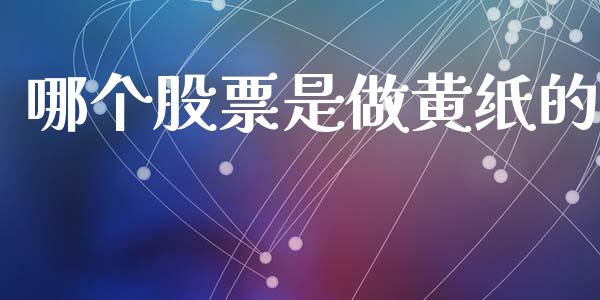 哪个股票是做黄纸的_https://cj007.lansai.wang_财经新闻_第1张