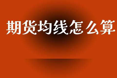 期货均线怎么算_https://cj007.lansai.wang_金融监管_第1张