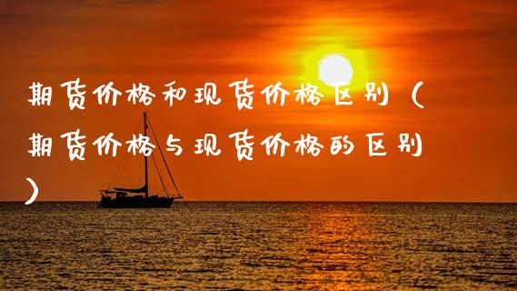 期货价格和现货价格区别(期货价格与现货价格的区别)_金融监管_第1张_期货开户_金融监管_外汇交易_债券资讯_全球市场_财经新闻 期货价格和现货价格区别(期货价格与现货价格的区别)_https://cj007.lansai.wang_金融监管_第1张