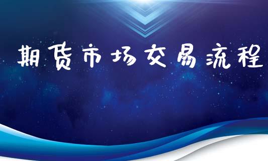 期货市场交易流程_https://cj007.lansai.wang_全球市场_第1张