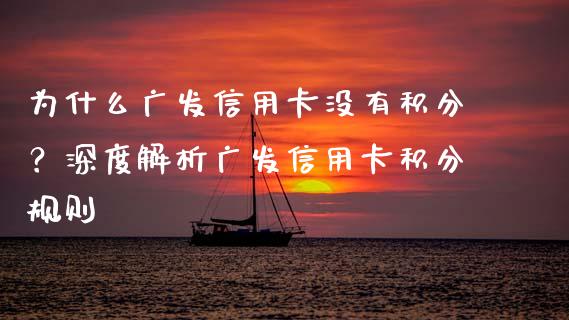 为什么广发信用卡没有积分？深度解析广发信用卡积分规则_https://cj007.lansai.wang_外汇交易_第1张