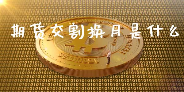 期货交割换月是什么_全球市场_第1张_期货开户_金融监管_外汇交易_债券资讯_全球市场_财经新闻 期货交割换月是什么_https://cj007.lansai.wang_全球市场_第1张