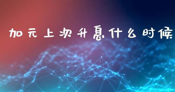 加元上次升息什么时候_https://cj007.lansai.wang_全球市场_第1张