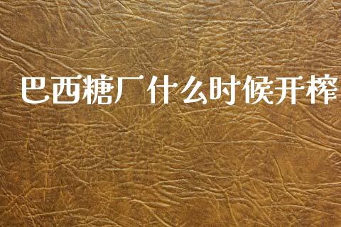 巴西糖厂什么时候开榨_https://cj007.lansai.wang_外汇交易_第1张