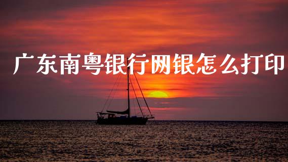 广东南粤银行网银怎么打印_https://cj007.lansai.wang_财经新闻_第1张