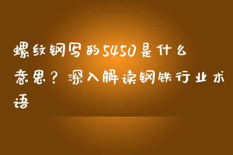 螺纹钢写的5450是什么意思？深入解读钢铁行业术语_https://cj007.lansai.wang_债券资讯_第1张