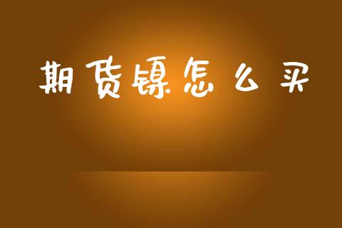 期货镍怎么买_全球市场_第1张_期货开户_金融监管_外汇交易_债券资讯_全球市场_财经新闻 期货镍怎么买_https://cj007.lansai.wang_全球市场_第1张