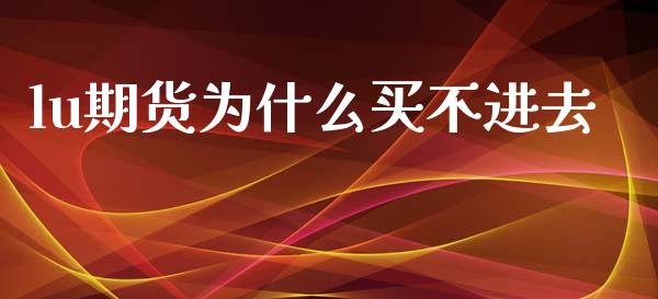 lu期货为什么买不进去_https://cj007.lansai.wang_全球市场_第1张
