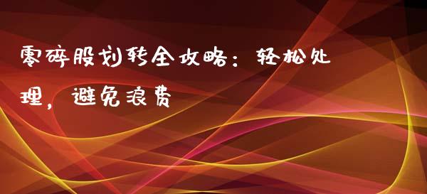 零碎股划转全攻略：轻松处理，避免浪费_https://cj007.lansai.wang_外汇交易_第1张