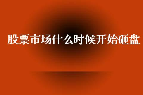 股票市场什么时候开始砸盘_https://cj007.lansai.wang_期货开户_第1张