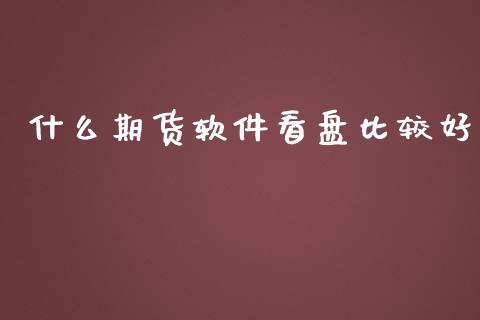 什么期货软件看盘比较好_https://cj007.lansai.wang_金融监管_第1张