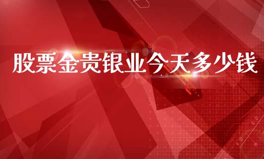 股票金贵银业今天多少钱_https://cj007.lansai.wang_期货开户_第1张
