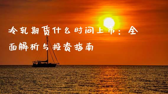 冷轧期货什么时间上市：全面解析与投资指南_https://cj007.lansai.wang_债券资讯_第1张