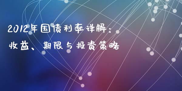 2012年国债利率详解：收益、期限与投资策略_https://cj007.lansai.wang_外汇交易_第1张
