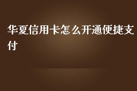 华夏信用卡怎么开通便捷支付_https://cj007.lansai.wang_期货开户_第1张