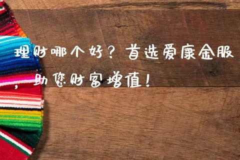 理财哪个好？首选爱康金服，助您财富增值！_https://cj007.lansai.wang_全球市场_第1张