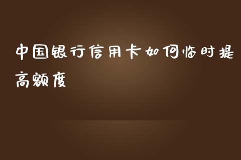 中国银行信用卡如何临时提高额度_https://cj007.lansai.wang_期货开户_第1张