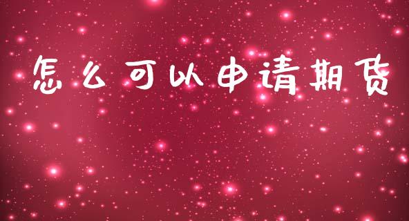 怎么可以申请期货_https://cj007.lansai.wang_财经新闻_第1张