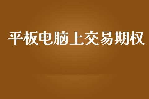 平板电脑上交易期权_https://cj007.lansai.wang_全球市场_第1张