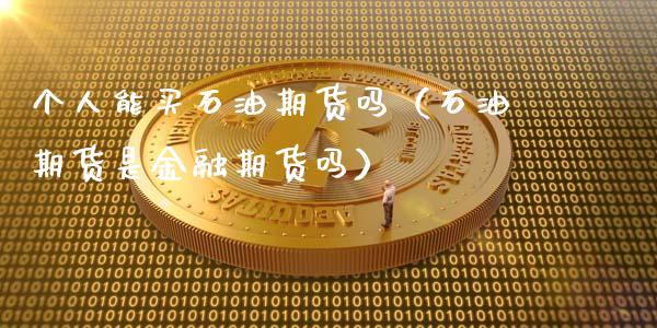 个人能买石油期货吗（石油期货是金融期货吗）_https://cj007.lansai.wang_财经新闻_第1张