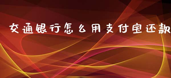 交通银行怎么用支付宝还款_https://cj007.lansai.wang_外汇交易_第1张