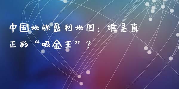 中国地铁盈利地图：谁是真正的“吸金王”？_https://cj007.lansai.wang_金融监管_第1张