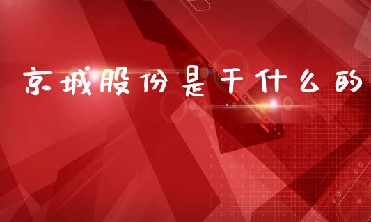 京城股份是干什么的_https://cj007.lansai.wang_外汇交易_第1张