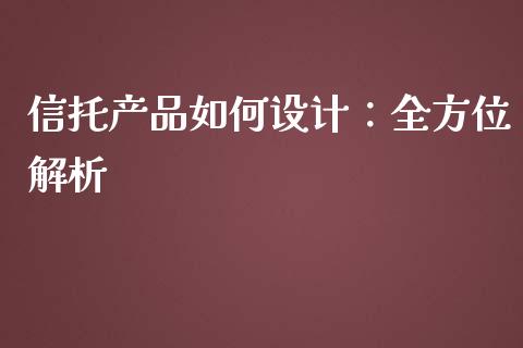 信托产品如何设计：全方位解析_https://cj007.lansai.wang_金融监管_第1张