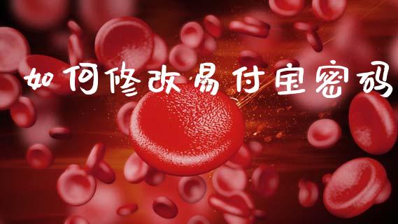 如何修改易付宝密码_https://cj007.lansai.wang_财经新闻_第1张