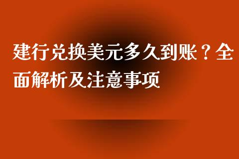 建行兑换美元多久到账?全面解析及注意事项_金融监管_第1张_期货开户_金融监管_外汇交易_债券资讯_全球市场_财经新闻 建行兑换美元多久到账?全面解析及注意事项_https://cj007.lansai.wang_金融监管_第1张