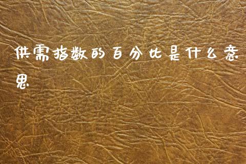 供需指数的百分比是什么意思_https://cj007.lansai.wang_财经新闻_第1张