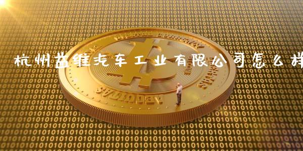 杭州益维汽车工业有限公司怎么样_https://cj007.lansai.wang_金融监管_第1张