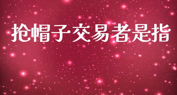 抢帽子交易者是指_https://cj007.lansai.wang_期货开户_第1张