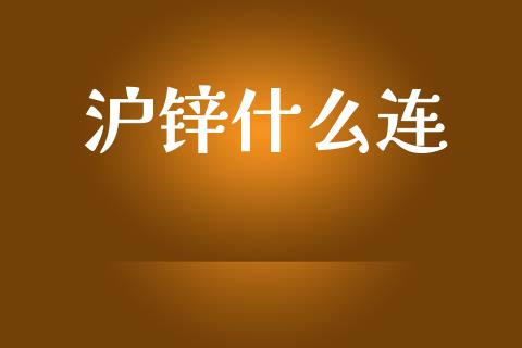 沪锌什么连_https://cj007.lansai.wang_金融监管_第1张