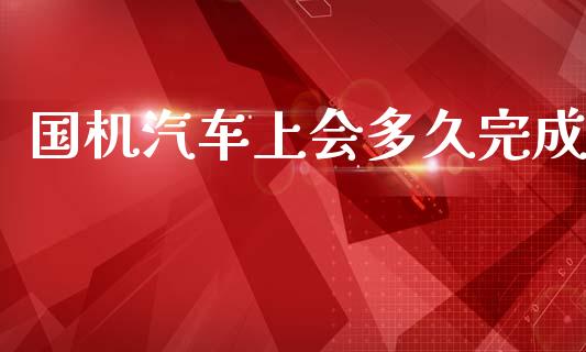 国机汽车上会多久完成_https://cj007.lansai.wang_全球市场_第1张