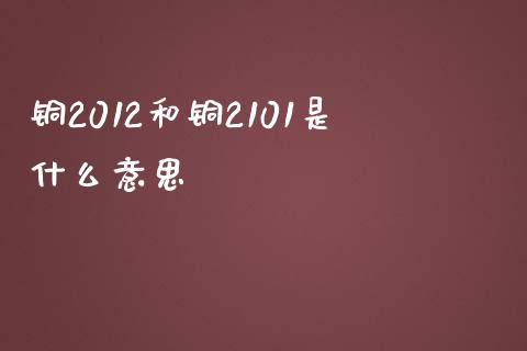 铜2012和铜2101是什么意思_https://cj007.lansai.wang_债券资讯_第1张