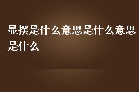 显摆是什么意思是什么意思是什么_https://cj007.lansai.wang_全球市场_第1张