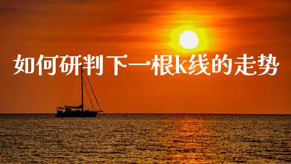 如何研判下一根k线的走势_https://cj007.lansai.wang_财经新闻_第1张