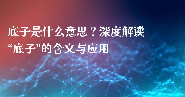 底子是什么意思？深度解读“底子”的含义与应用_https://cj007.lansai.wang_期货开户_第1张